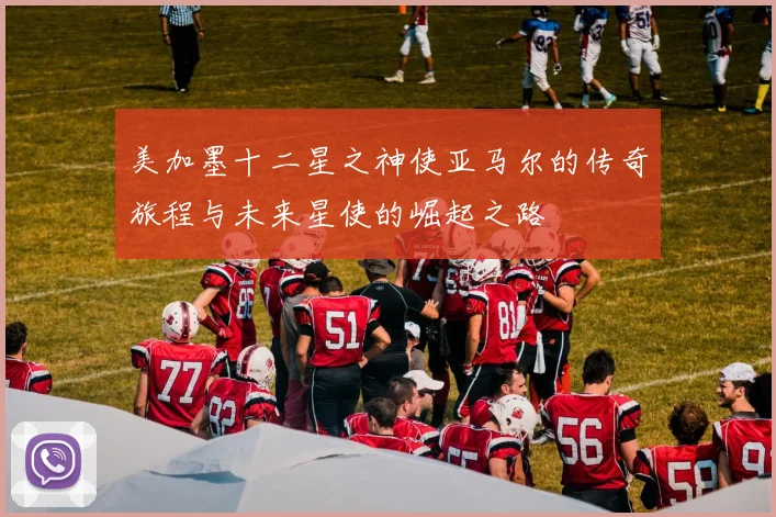 美加墨十二星之神使亚马尔的传奇旅程与未来星使的崛起之路