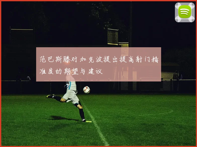 范巴斯滕对加克波提出提高射门精准度的期望与建议