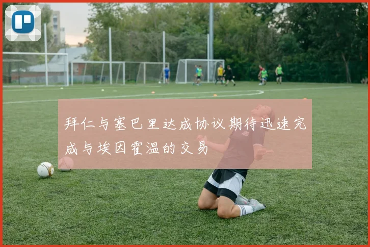 拜仁与塞巴里达成协议期待迅速完成与埃因霍温的交易