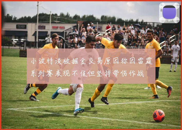 小波特谈被掘金交易原因称因雷霆系列赛表现不佳但坚持带伤作战