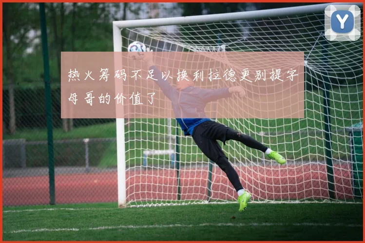 热火筹码不足以换利拉德更别提字母哥的价值了