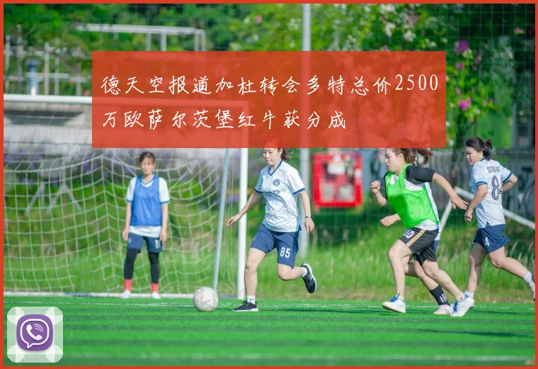 德天空报道加杜转会多特总价2500万欧萨尔茨堡红牛获分成
