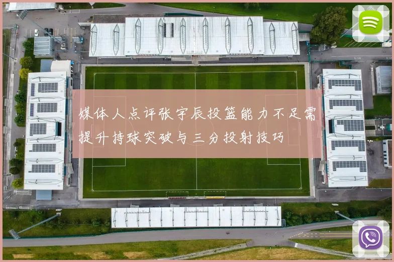 媒体人点评张宇辰投篮能力不足需提升持球突破与三分投射技巧